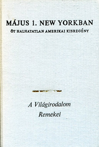 Május 1. New Yorkban (A világirodalom remekei - Öt halhatatlan amerikai kisregény: Május 1. New Yorkban / Bor, délben / Egerek és emberek / Tűz és tűzhely / Az öreg halász és a tenger)
