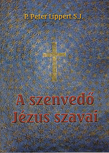 P. Peter Lippert S.J. - A szenved� J�zus szavai