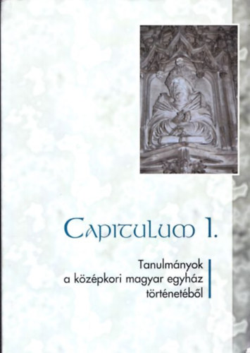 Koszta Lszl (szerk.) - Capitulum 1. (Tanulmnyok a kzpkori magyar egyhz trtnetbl)