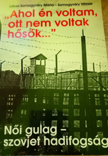 Lber-Somogyvry Mria- Somogyvry Vilmos - "Ahol n voltam, ott nem voltak hsk..." - Ni gulag, szovjet hadifogsg