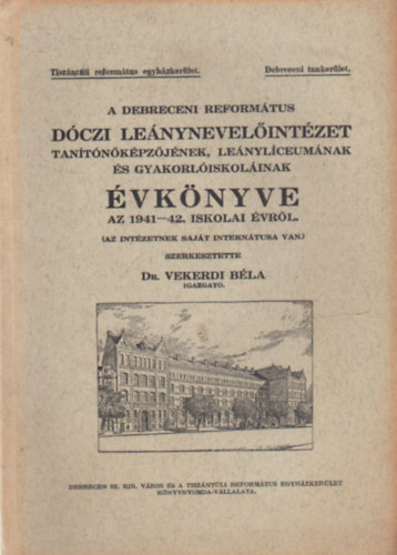 dr. Vekerdi Bla - A Debreceni Reformtus Dczi Lenynevelintzet Tantkpzjnek , Lenylceumnak s Gyakorliskolinak vknyve az 1941-42. iskolai vrl