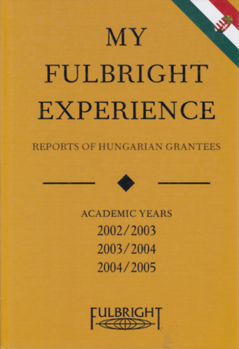 Krisztina Dietz  (ed.) - My Fulbright Experience - Reports of hungarian Grantees 2002/2003 - 2003/2004 - 2004/2005