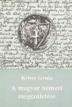Krist� Gyula - A magyar nemzet megsz�let�se