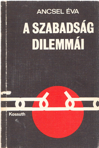 Ancsel Éva - A szabadság dilemmái (I.kiadás) A szabadság előtörténete - A szabadság új szintje és új dilemmái - A szabadság előharcosainak dilemmái - Tragédiák a szocializmusban
