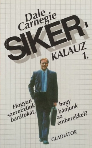 Dale Carnegie - Sikerkalauz 1. - Hogyan szerezznk bartokat, hogy bnjunk az emberekkel?