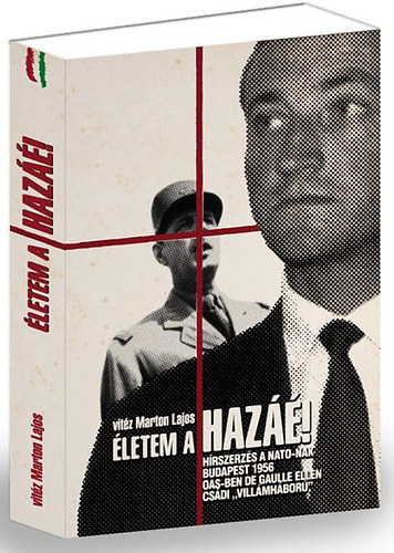 vitéz Marton Lajos - Életem a hazáé! Hírszerzés a Nato-nak Budapest 1956.