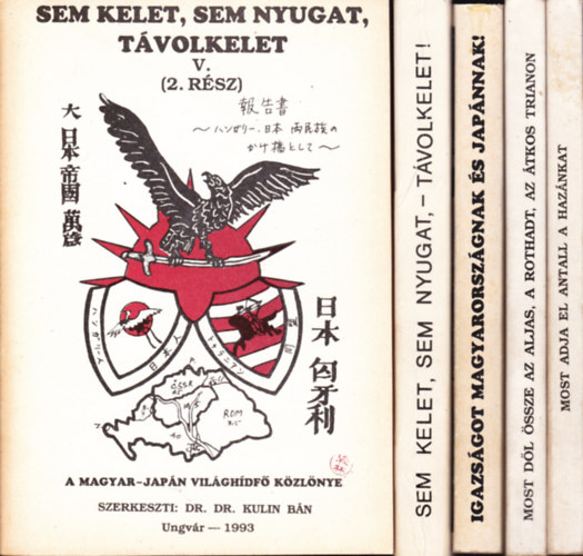 Dr. Kulin B�n  (szerk.) - Sem Kelet, sem Nyugat, T�volkelet. A Magyar-Jap�n Vil�gh�df� K�zl�nye I-III,V/1-2 - 5 k�tet:Igazs�got Magyarorsz�gnak �s Jap�nnak! I-II.+ Most d�l �ssze az aljas,a rothadt,az �tkos Trianon + Most adja el Antall a haz�nkat I-II.