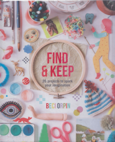 Beci Orpin - Find & Keep - 26 projects to spark your imagination
