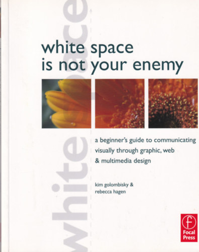 Kim Golombisky, Rebecca Hagen - White Space is not your Enemy - A Beginner's Guide to Communicating Visually through Graphic, Web and Multimedia Design