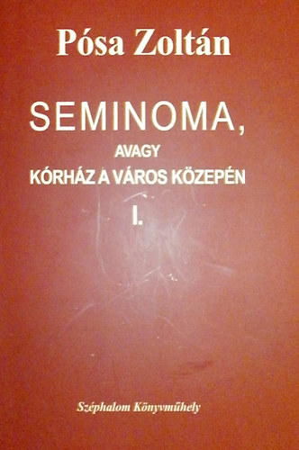 Pósa Zoltán - Seminoma, avagy kórház a város közepén I-II.