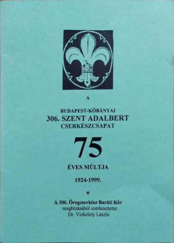 Vizkelety Lszl  (szerk.) - A Budapest-Kbnyai 306. Szent Adalbert Cserkszcsapat 75 ves mltja, 1924-1999