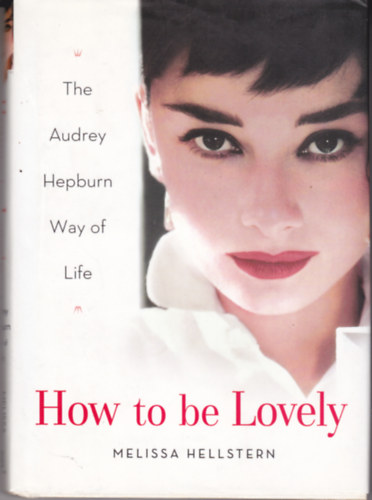 Melissa Hellstern - How to be Lovely: The Audrey Hepburn Way of Life