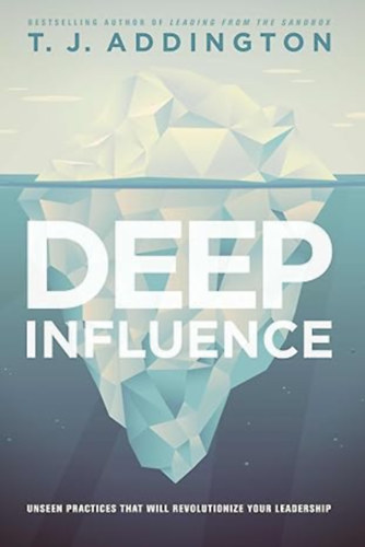 T. J. Addington - Deep Influence: Unseen Practices That Will Revolutionize Your Leadership