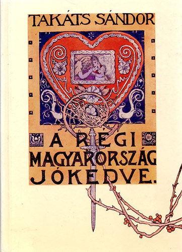 Tak�ts S�ndor - A r�gi Magyarorsz�g j�kedve