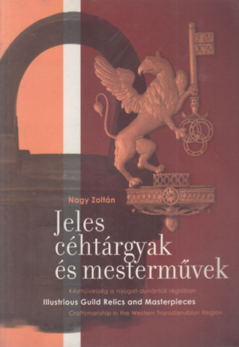 Dr. Nagy Zoltán - Jeles céhtárgyak és mesterművek (Kézművesség a nyugat-dunántúli régióban)