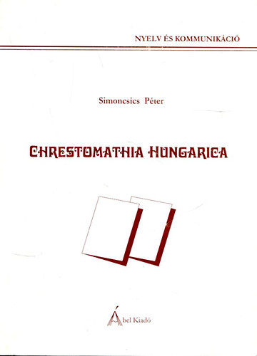 Dr. Simoncsics Péter - Chrestomathia Hungarica (Segédlet a magyar nyelv leíró szemléletű tanulmányozásához)