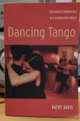 Kathy Davis - Dancing Tango - Passionate Encounters in a Globalizing World (T�ncol� tang� - Szenved�lyes tal�lkoz�sok a globaliz�l�d� vil�gban)