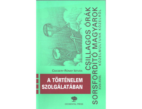 Csicsery-R�nai Istv�n - Csillagos �r�k, sorsford�t� magyarok XVII-XVIII. - A t�rt�nelem szolg�lat�ban