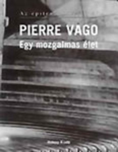 Pierre Vago - Egy mozgalmas let (Az ptszet mesterei)