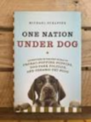 Michael Schaffer - Michael Schaffer - One Nation Under Dog-Adventures in the New World of prozac-popping puppies, dog-park politics, and organic pet food