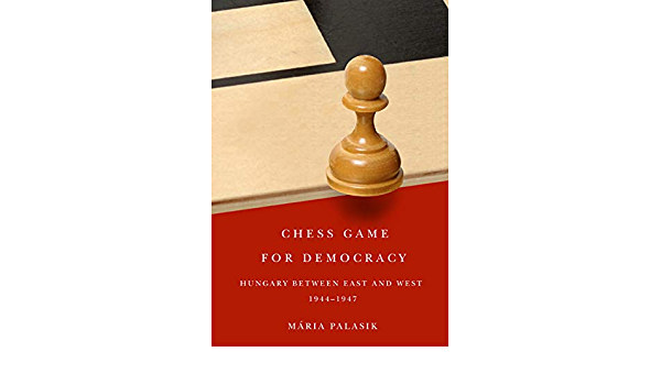 Palasik Mria - Chess Game for Democracy: Hungary between East and West, 1944-1947