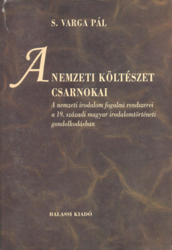 S. Varga P�l - A nemzeti k�lt�szet csarnokai - A nemzeti k�lt�szet fogalmi rendszerei a 19. sz�zadi magyar irodalomt�rt�neti gondolkod�sban
