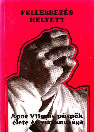 Szolnoky Erzs�bet - Fellebbez�s helyett - Apor Vilmos p�sp�k �lete �s v�rtanus�ga