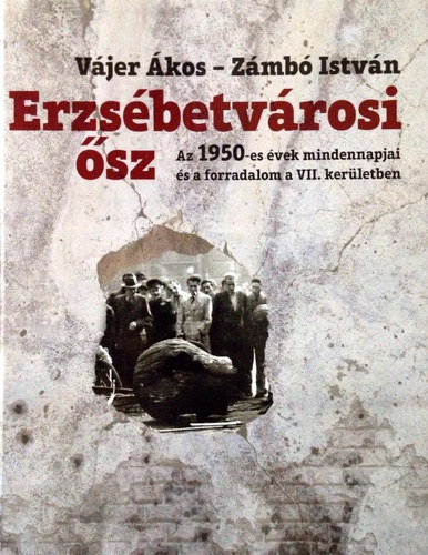 Vjer kos . Zmb Istvn - Erzsbetvrosi sz - Az 1950-es vek mindennapjai s a forradalom a VII. kerletben