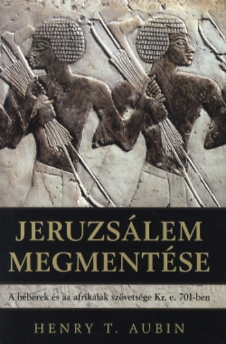 Henry T. Aubin - Jeruzsálem megmentése - A héberek és az afrikaiak szövetsége Kr. e. 701-ben
