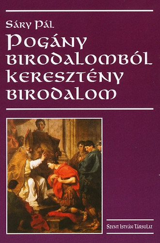 Sáry Pál - Pogány birodalomból keresztény birodalom