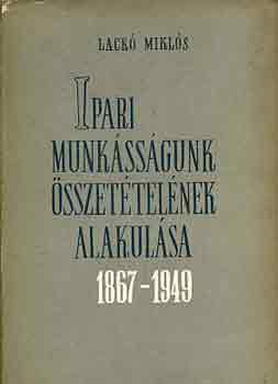 Lack� Mikl�s - Ipari munk�ss�gunk �sszet�tel�nek alakul�sa 1867-1949