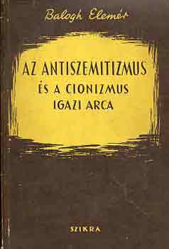 Balogh Elemr - Az antiszemitizmus s a cionizmus igazi arca