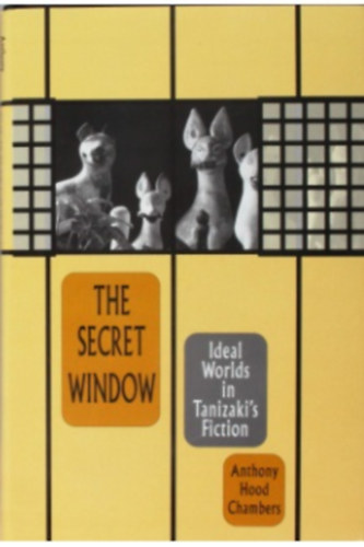 Anthony Hood Chambers - The Secret Window: Ideal Worlds in Tanizaki's Fiction