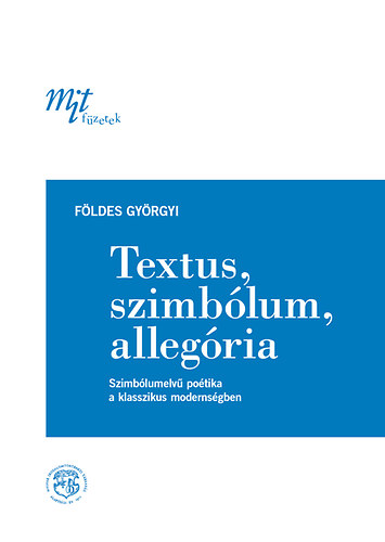 F�ldes Gy�rgyi - Textus, szimb�lum, alleg�ria - Szimb�lumelv� po�tika a klasszikus moderns�gben