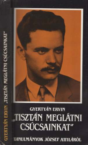 Gyerty�n Ervin - Tiszt�n megl�tni cs�csainkat - Tanulm�nyok J�zsef Attil�r�l