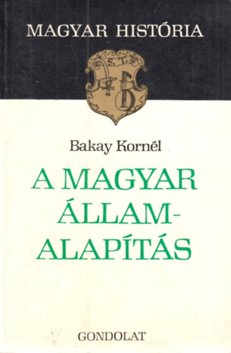 Bakay Kornl - A magyar llamalapts (Magyar Histria)