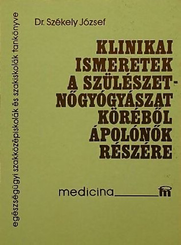 Dr. Székely József - Klinikai ismeretek a szülészet-nőgyógyászat köréből ápolónők részére