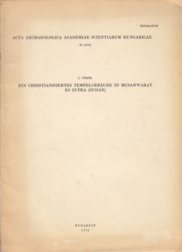 Acta Archaeologica Academiae Scientiarum Hungaricae 26 (1974) - Ein Christianisiertes Tempelgebaude in Musawwarat es Sufra (Sudan) (dediklt)