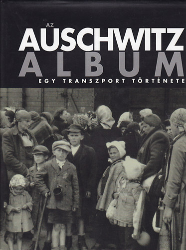 Auswitz-Birkenau �llami M�zeum - Az Auschwitz album: Egy transport t�rt�nete