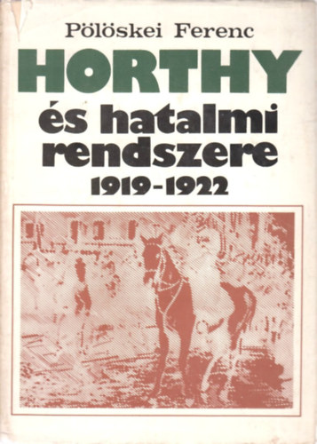 Pölöskei Ferenc - Horthy és hatalmi rendszere 1919-1922