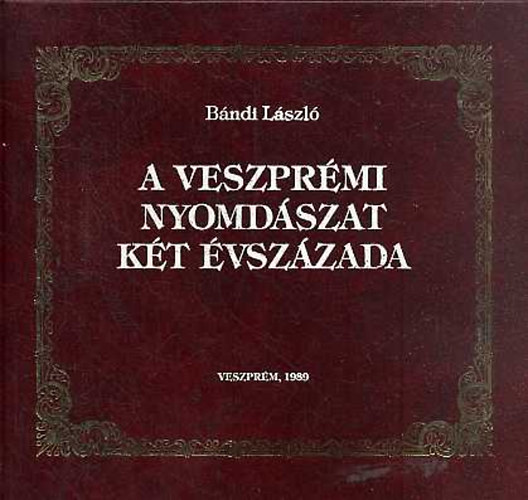 Bndi Lszl - A veszprmi nyomdszat kt vszzada