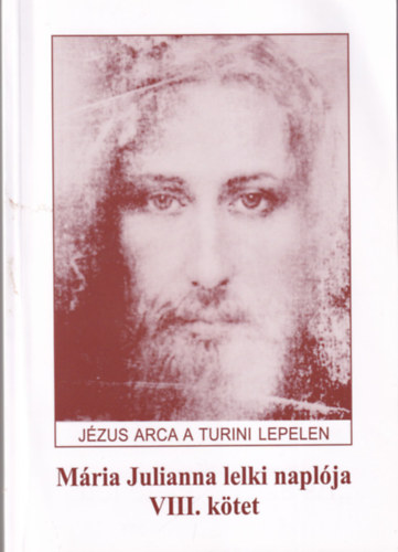 J�zus arca a turini lepelen M�ria Julianna lelki napl�ja VIII. k�tet