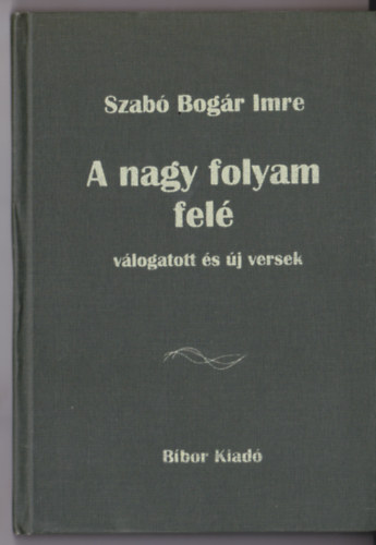 Szab� Bog�r Imre - A nagy folyan fel� (V�logatott �s �j versek)
