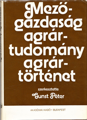 Gunst P�ter  (szerk.) - Mez�gazdas�g, agr�rtudom�ny, agr�rt�rt�net