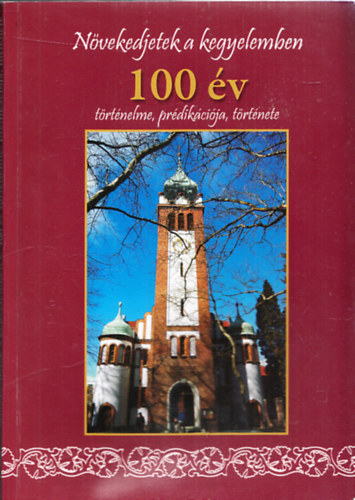 Drenda Ibolya  (szerk.) - N�vekedjetek a kegyelemben - 100 �v t�rt�nelme, pr�dik�ci�ja, t�rt�nete
