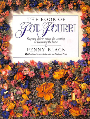 Penny Black - The Book of Potpourri: Fragrant Flower Mixes for Scenting & Decorating the Home (The National Trust)
