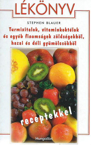 Stephen Blauer - Lknyv - Turmixitalok,vitaminkoktlok s egyb finomsgok zldsgekbl,hazai s dli gymlcskbl
