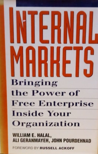 Ali Geranmayeh, John Pourdehnad William E. Halal - Internal Markets - Bringing the Power of Free Enterprise Inside Your Organization - Bels Piacok - Hozd szervezetedbe a szabadvllalkozsok erejt - Angol nyelv