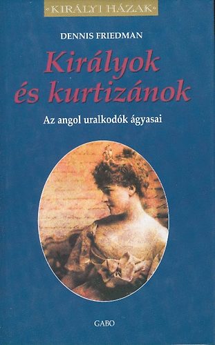 Dennis Friedman - Kir�lyok �s kurtiz�nok (az angol uralkod�k �gyasai)