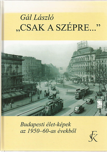 Gl Lszl - "Csak a szpre..." - Budapesti let-kpek az 1950-60-as vekbl